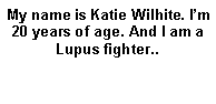 Text Box: My name is Katie Wilhite. I�m 20 years of age. And I am a Lupus fighter..